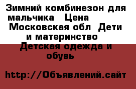 Зимний комбинезон для мальчика › Цена ­ 2 000 - Московская обл. Дети и материнство » Детская одежда и обувь   